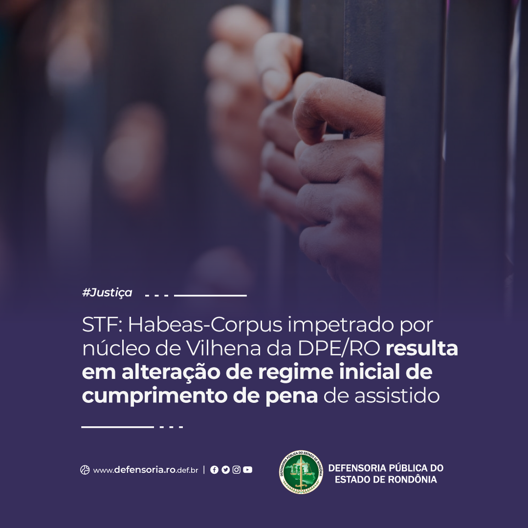 STF: HC impetrado por Núcleo da DPE/RO resulta em alteração de regime inicial de cumprimento de pena